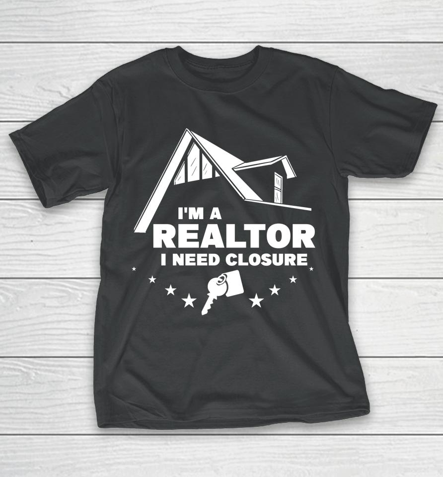 I'm A Realtor I Need Closure Real Estate Agent T-Shirt