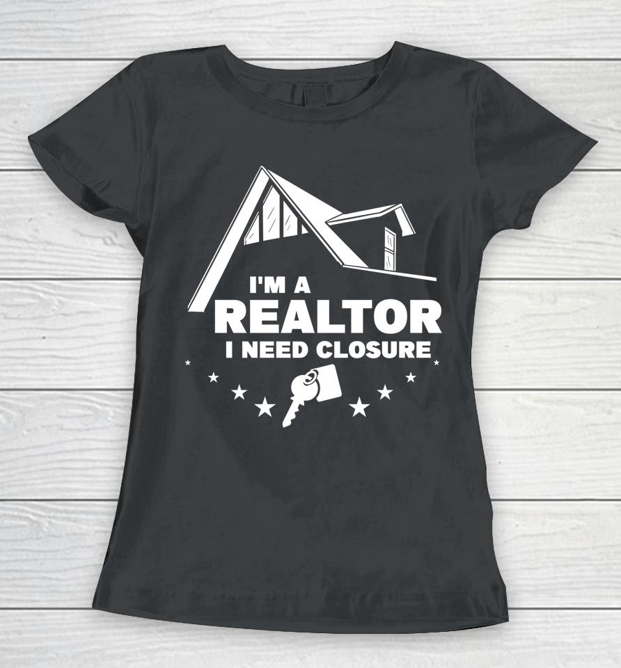 I'm A Realtor I Need Closure Real Estate Agent Women T-Shirt