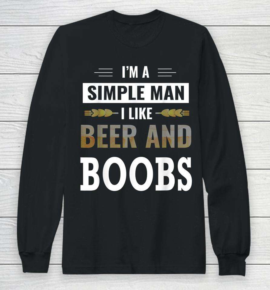 I'm A Simple Man I Like Beer And Boobs Long Sleeve T-Shirt