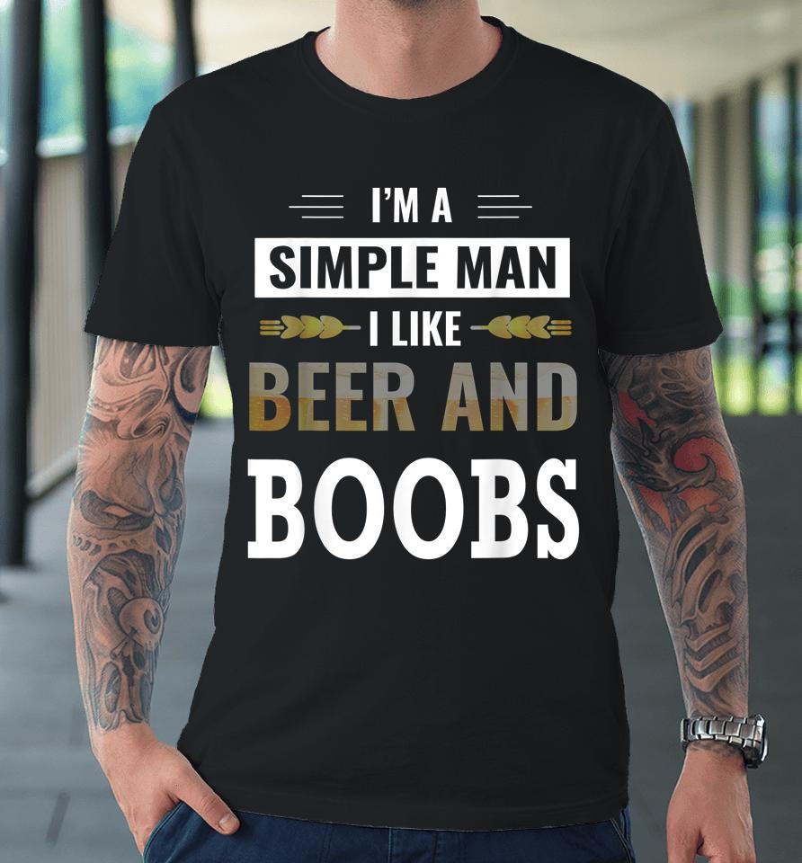 I'm A Simple Man I Like Beer And Boobs Premium T-Shirt