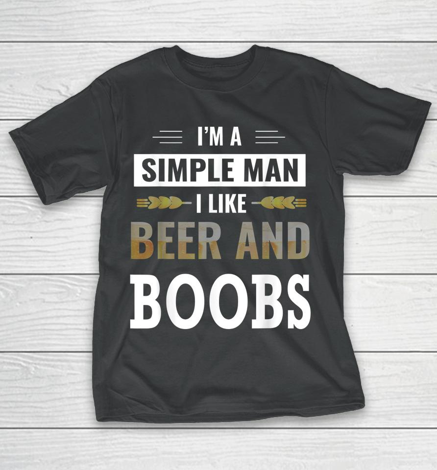 I'm A Simple Man I Like Beer And Boobs T-Shirt