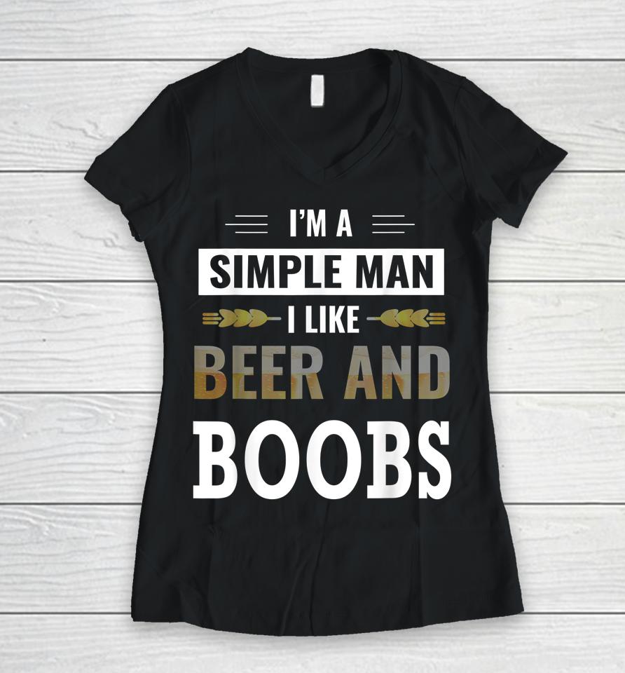 I'm A Simple Man I Like Beer And Boobs Women V-Neck T-Shirt