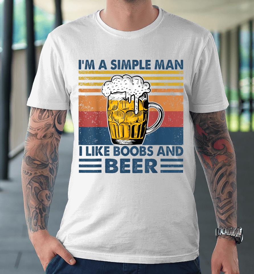 I'm A Simple Man I Like Boobs And Beer Funny Beer Lover Premium T-Shirt