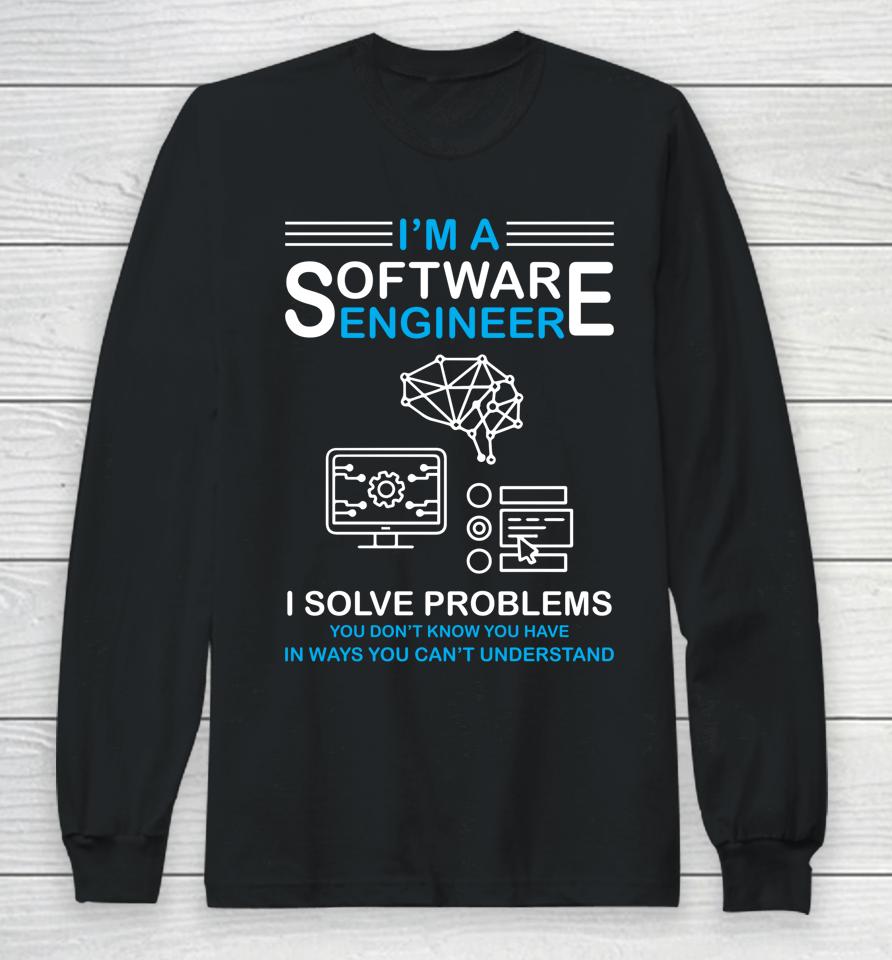 I'm A Software Engineer I Solve Problems You Don't Know You Have In Ways You Can't Understand Long Sleeve T-Shirt