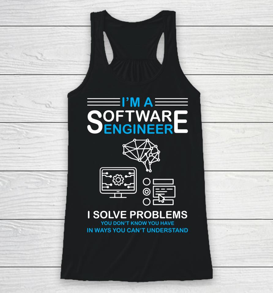 I'm A Software Engineer I Solve Problems You Don't Know You Have In Ways You Can't Understand Racerback Tank