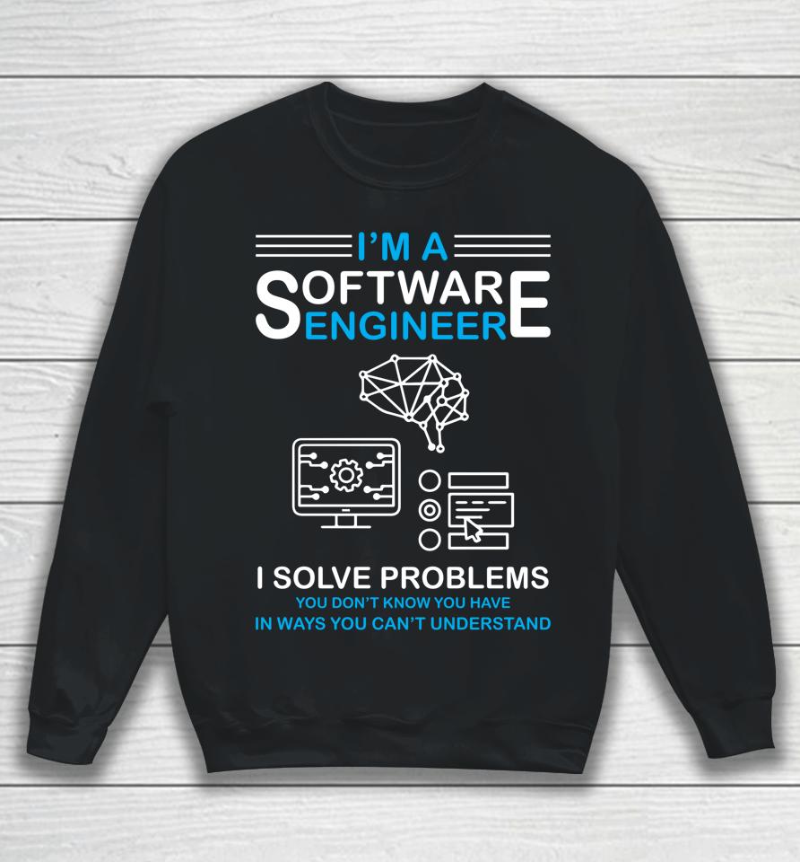 I'm A Software Engineer I Solve Problems You Don't Know You Have In Ways You Can't Understand Sweatshirt