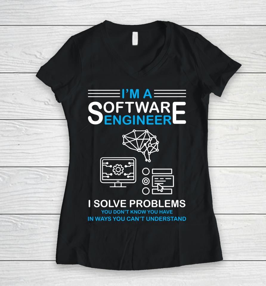 I'm A Software Engineer I Solve Problems You Don't Know You Have In Ways You Can't Understand Women V-Neck T-Shirt