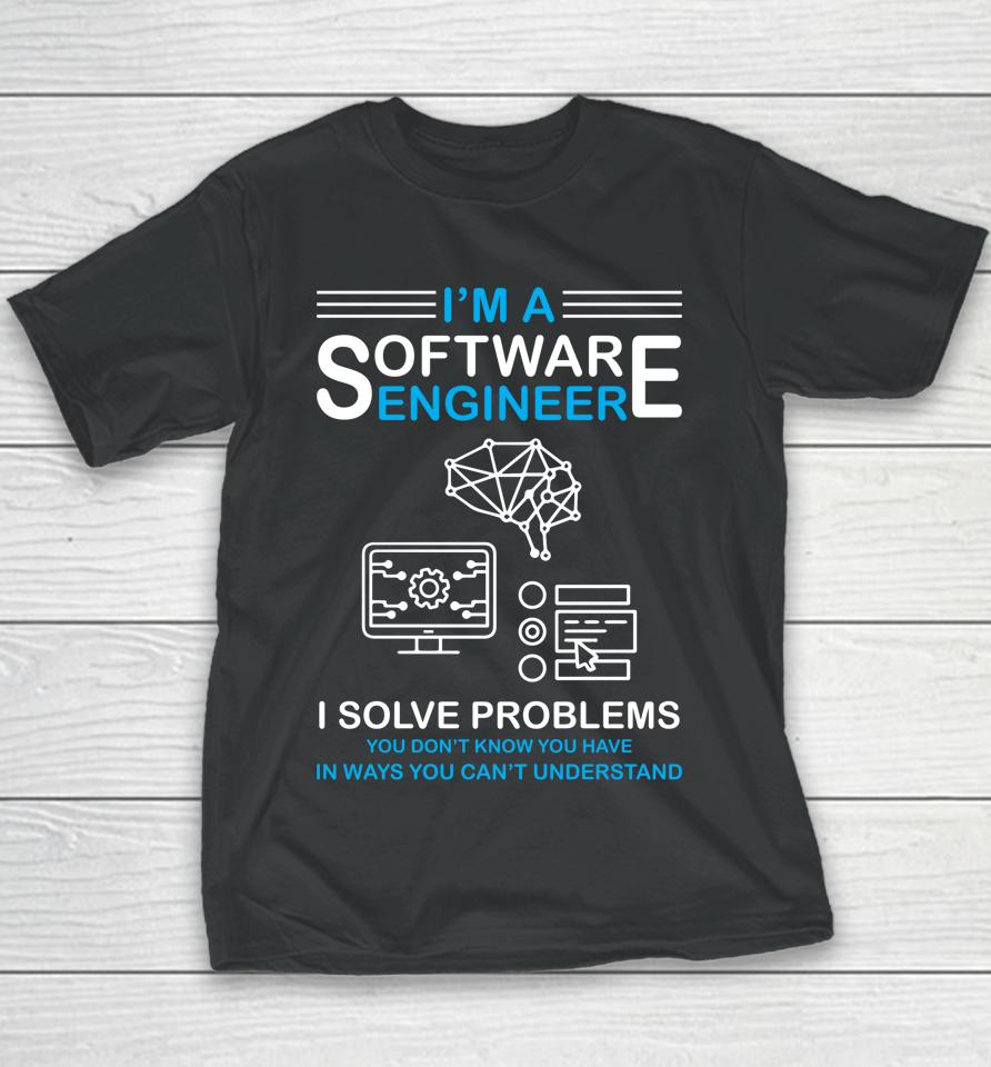 I'm A Software Engineer I Solve Problems You Don't Know You Have In Ways You Can't Understand Youth T-Shirt