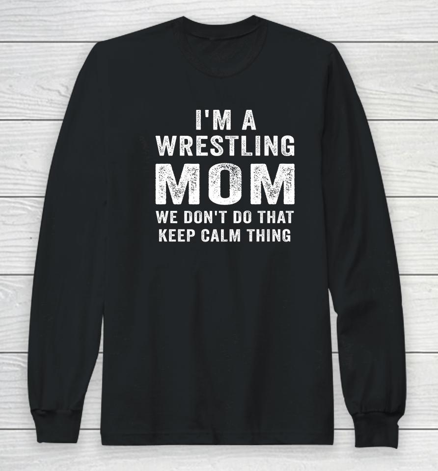 I'm A Wrestling Mom We Don't Do That Keep Calm Thing Long Sleeve T-Shirt