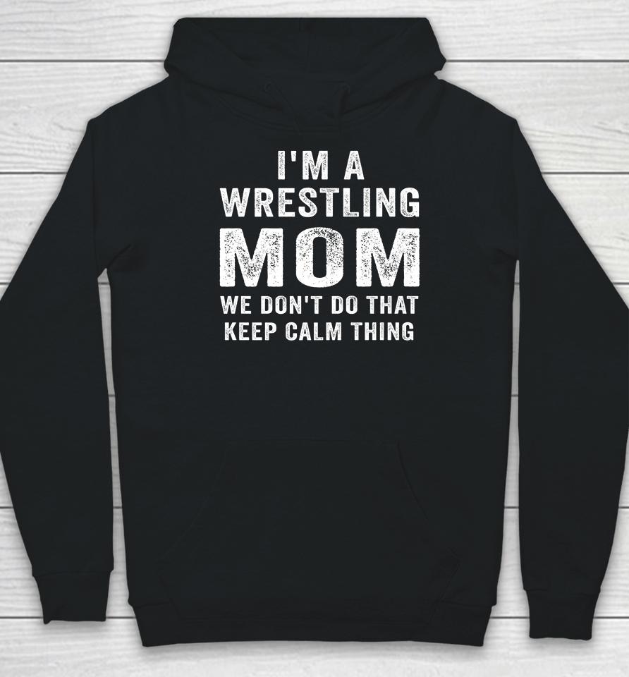 I'm A Wrestling Mom We Don't Do That Keep Calm Thing Hoodie