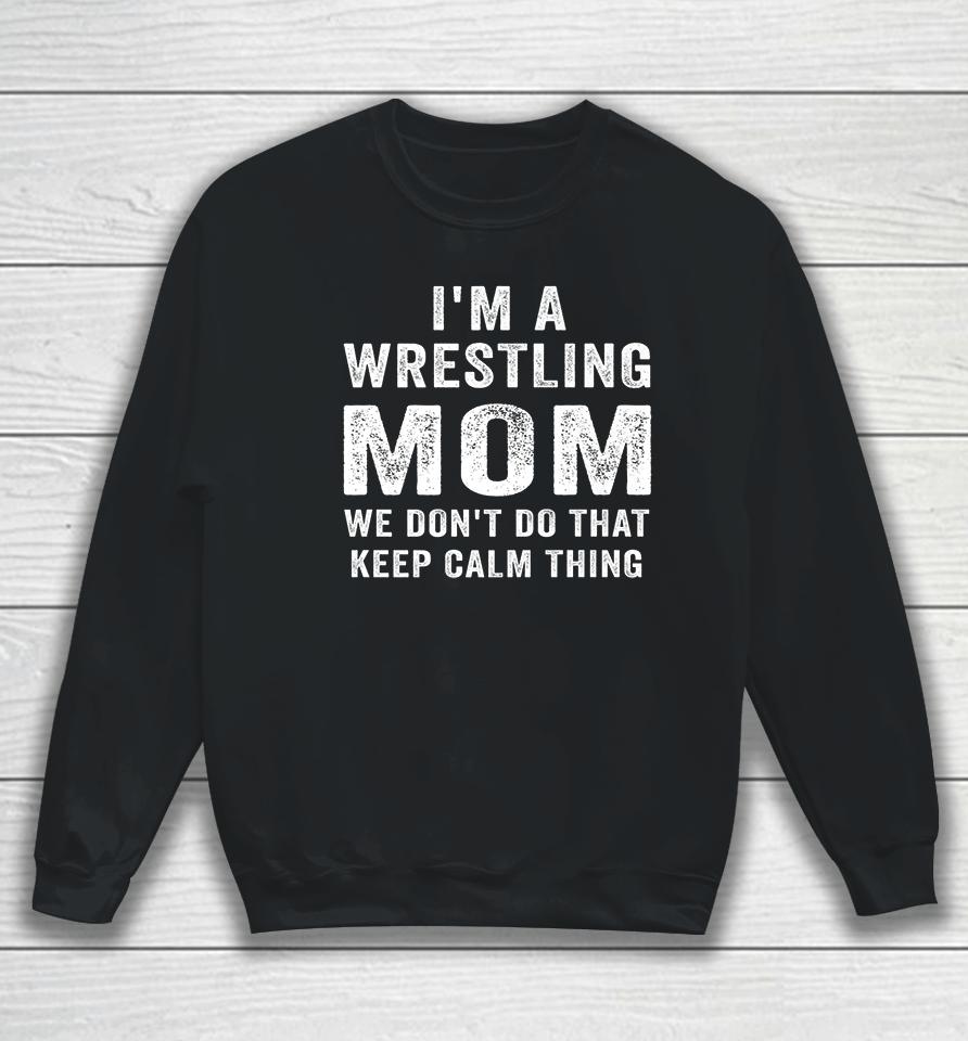 I'm A Wrestling Mom We Don't Do That Keep Calm Thing Sweatshirt