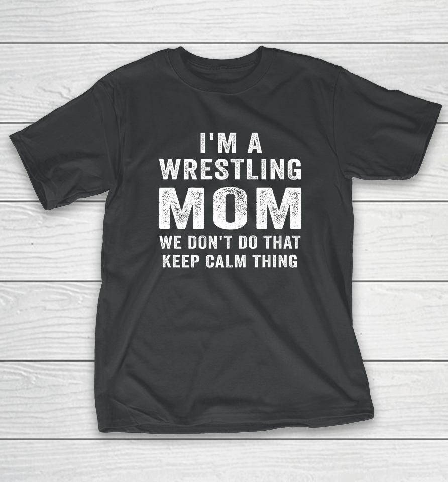 I'm A Wrestling Mom We Don't Do That Keep Calm Thing T-Shirt