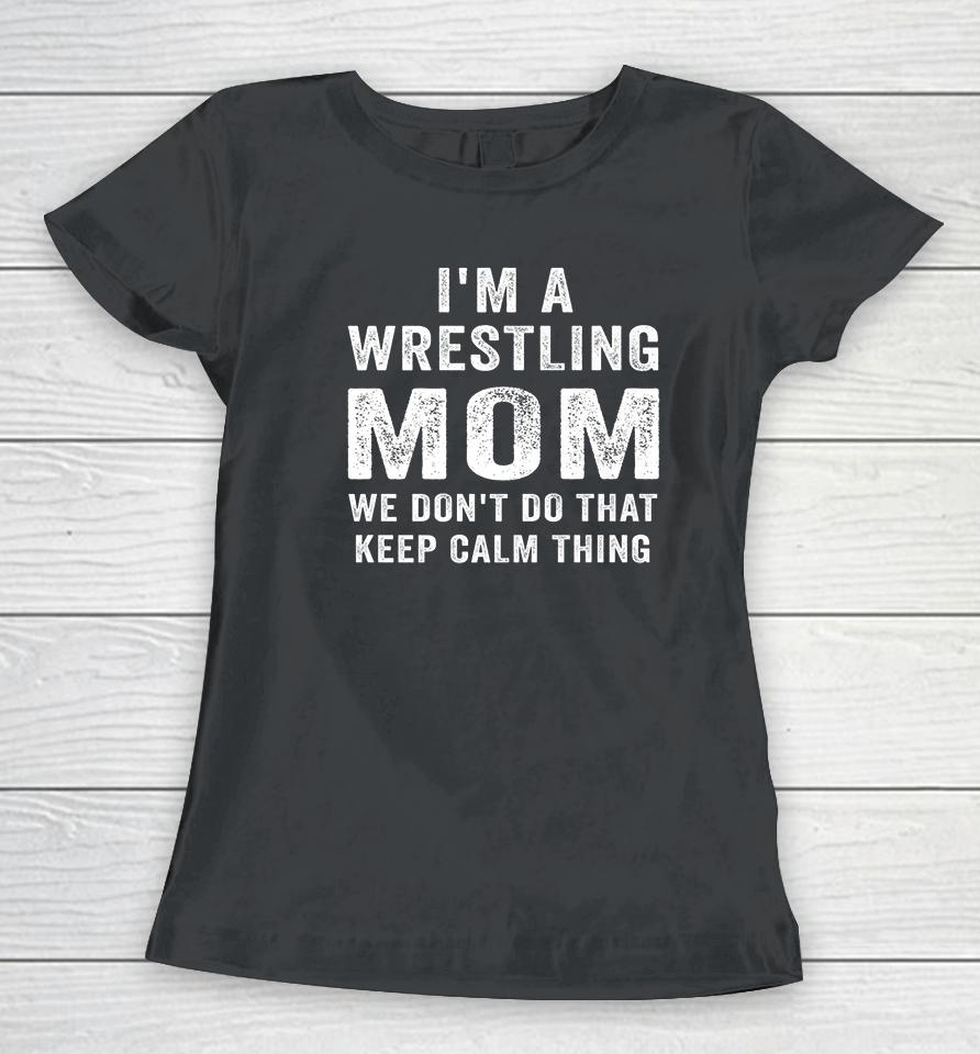 I'm A Wrestling Mom We Don't Do That Keep Calm Thing Women T-Shirt