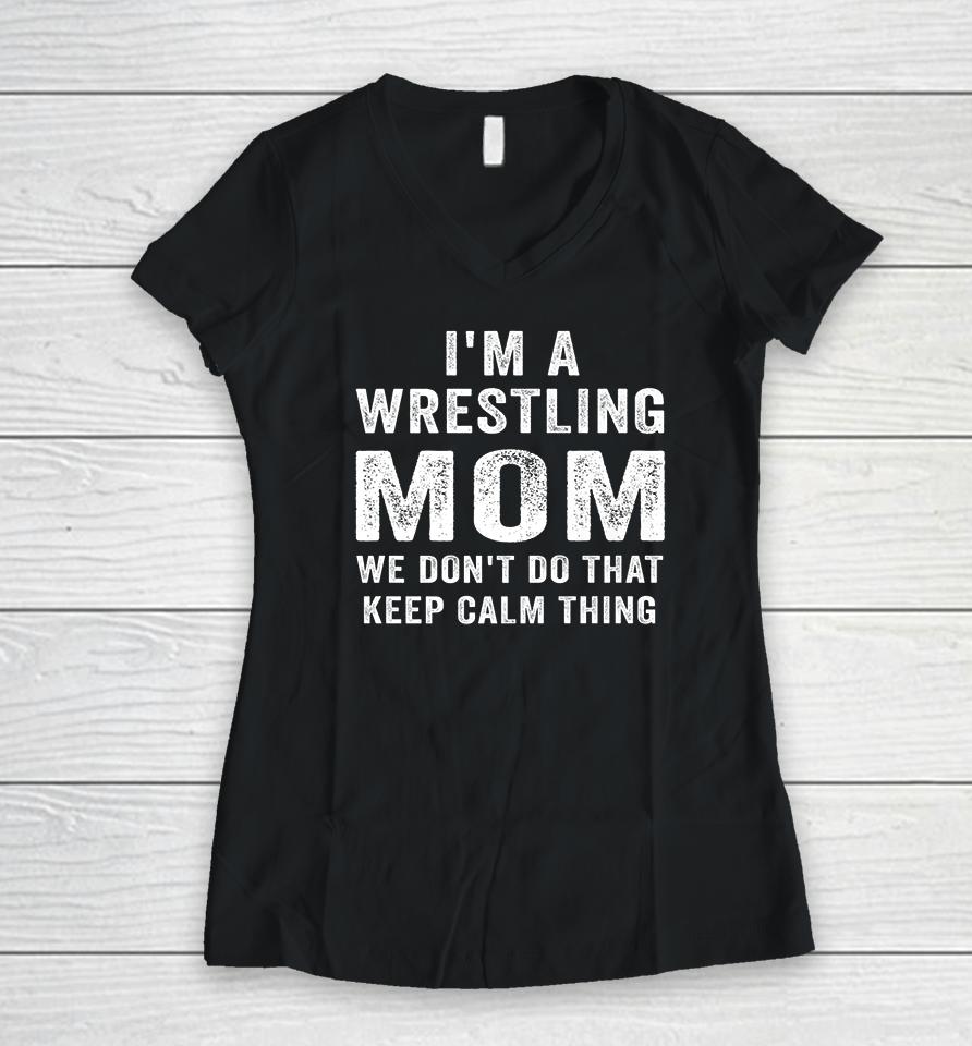 I'm A Wrestling Mom We Don't Do That Keep Calm Thing Women V-Neck T-Shirt