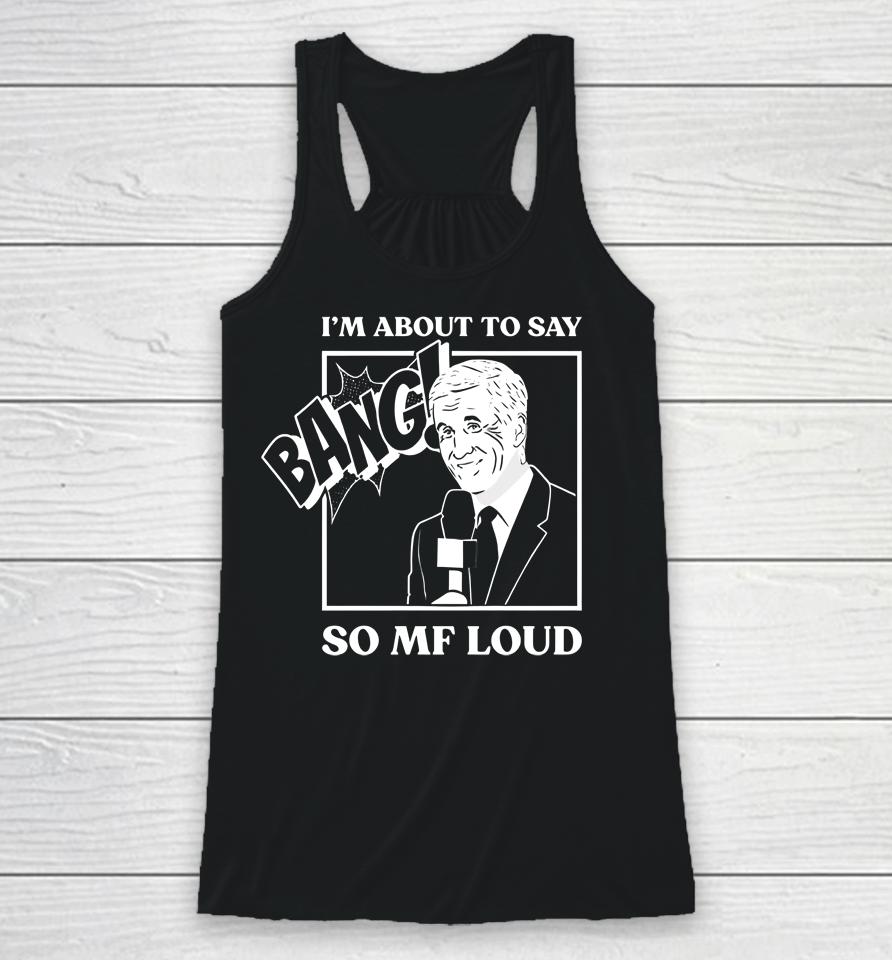 I'm About To Say Bang So Mf Loud Racerback Tank