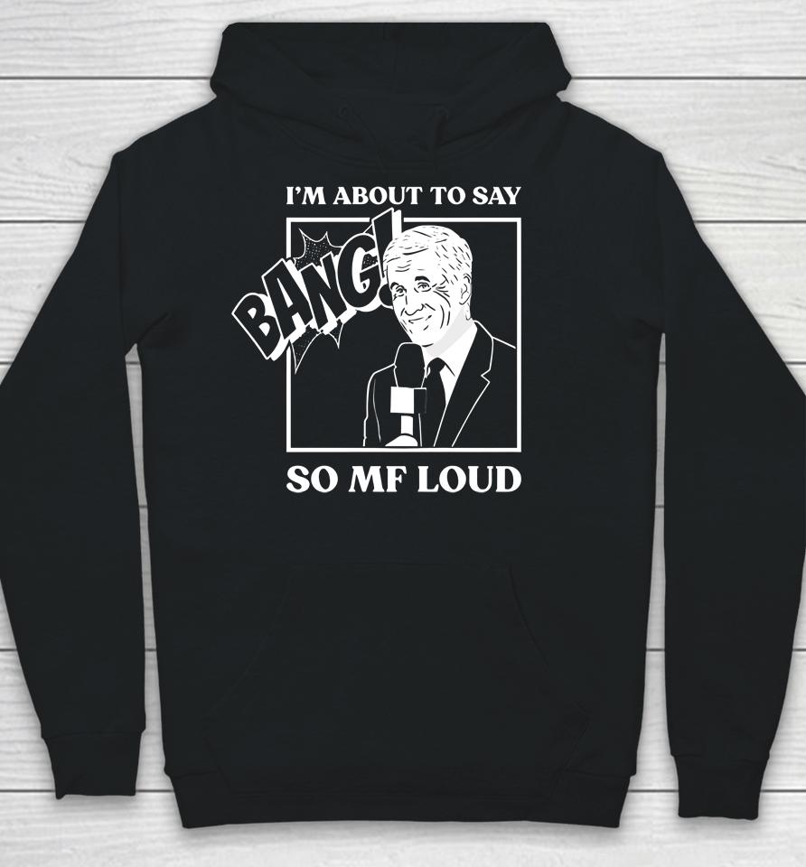 I'm About To Say Bang So Mf Loud Hoodie