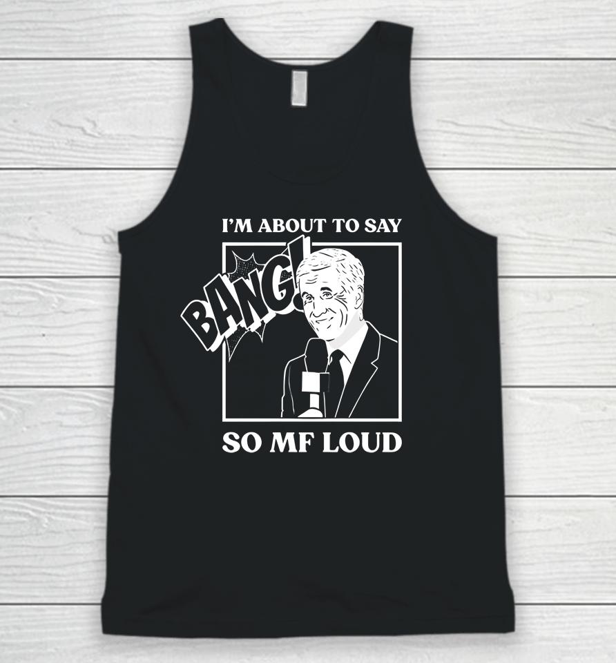 I'm About To Say Bang So Mf Loud Unisex Tank Top