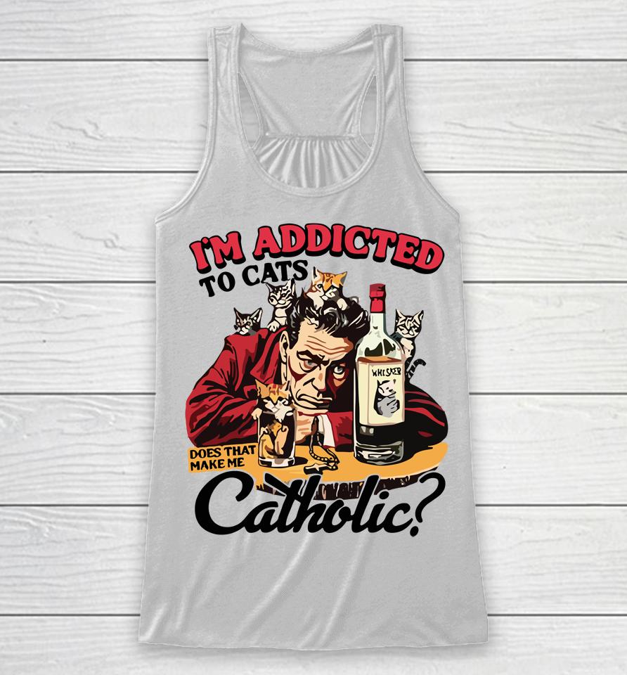 I'm Addicted To Cats Does That Make Me Catholic Racerback Tank
