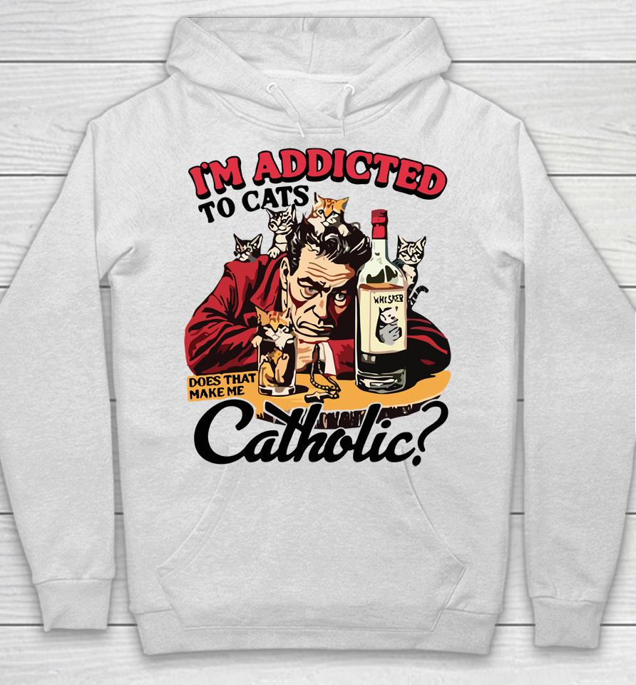 I'm Addicted To Cats Does That Make Me Catholic Hoodie