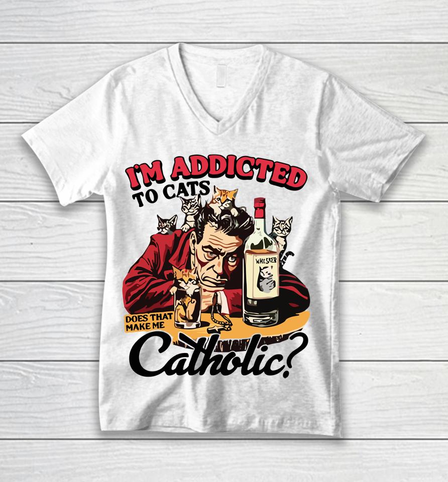 I'm Addicted To Cats Does That Make Me Catholic Unisex V-Neck T-Shirt