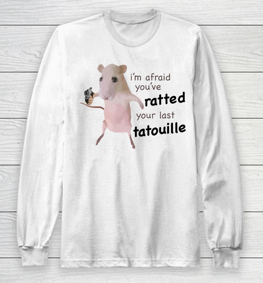 I'm Afraid You’ve Ratted Your Last Tatouille Long Sleeve T-Shirt