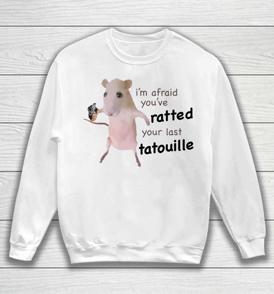 I'm Afraid You’ve Ratted Your Last Tatouille Sweatshirt