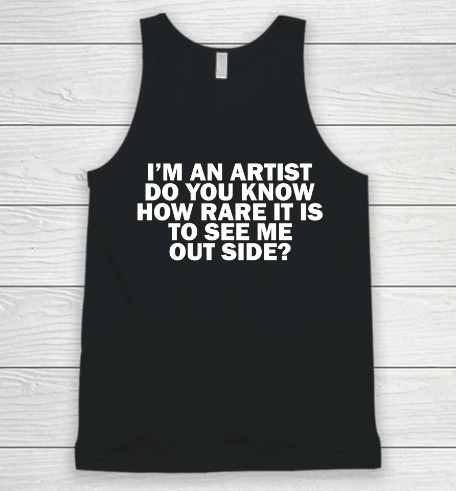 I'm An Artist Do You Know How Rare It Is To See Me Outside Unisex Tank Top