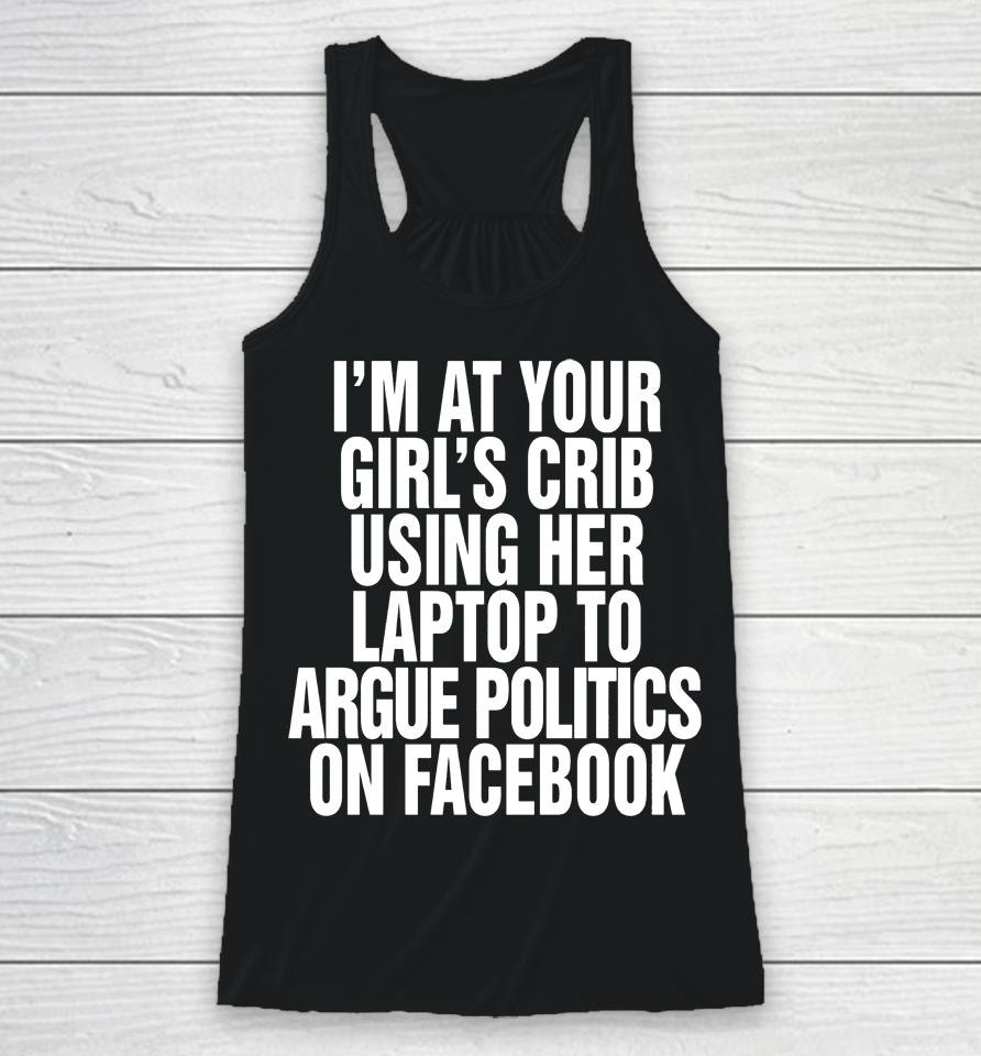 I'm At Your Girl's Crib Using Her Laptop To Argue Politics On Facebook Racerback Tank