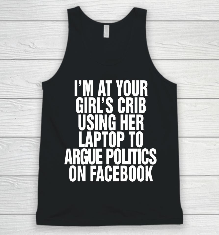 I'm At Your Girl's Crib Using Her Laptop To Argue Politics On Facebook Unisex Tank Top