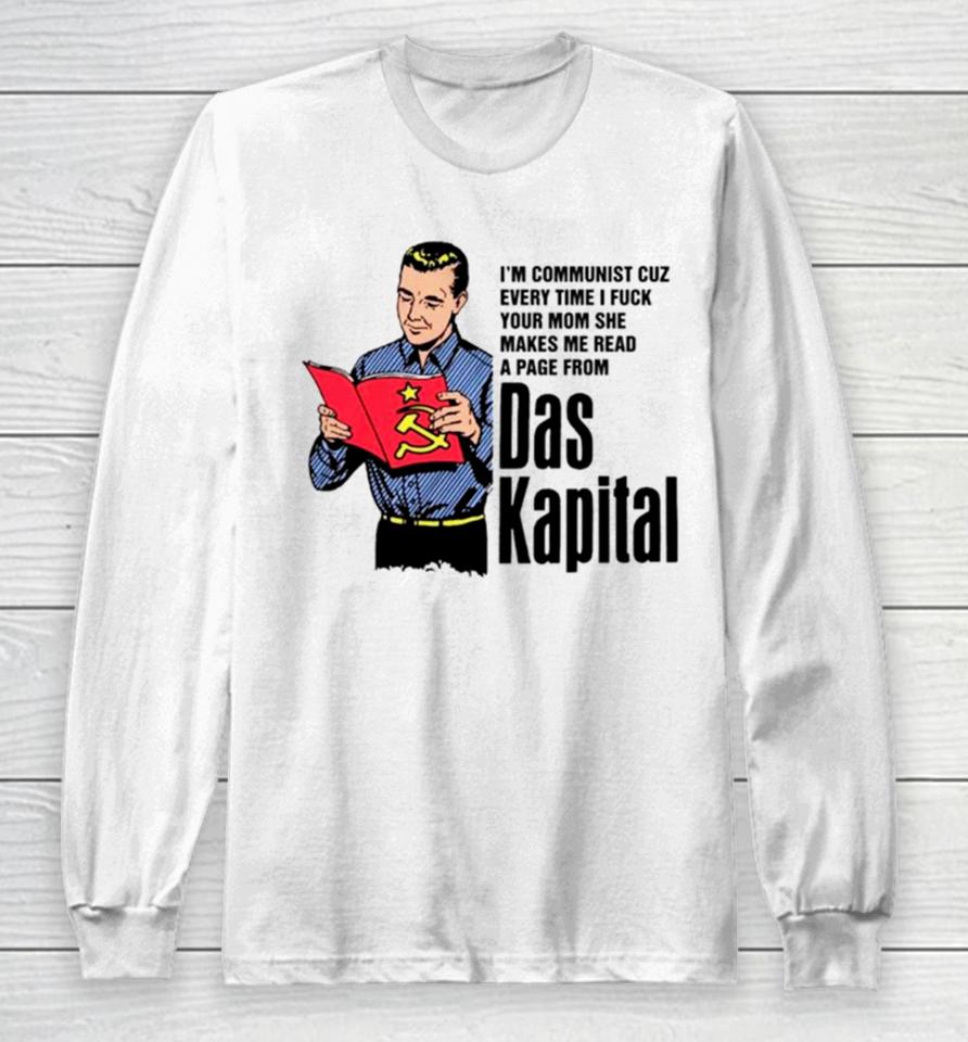 I’m Communist Cuz Every Time I Fuck Your Mom She Makes Me Read A Page From Das Kapital Long Sleeve T-Shirt
