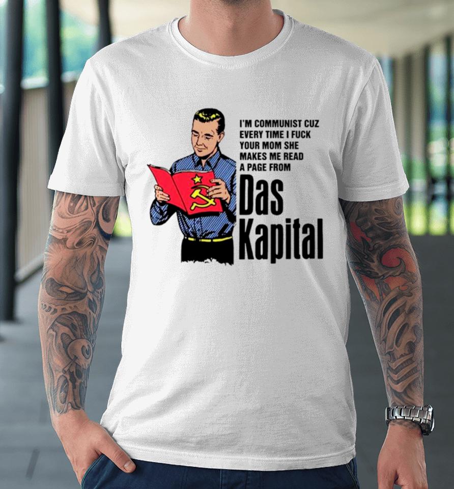 I’m Communist Cuz Every Time I Fuck Your Mom She Makes Me Read A Page From Das Kapital Premium T-Shirt