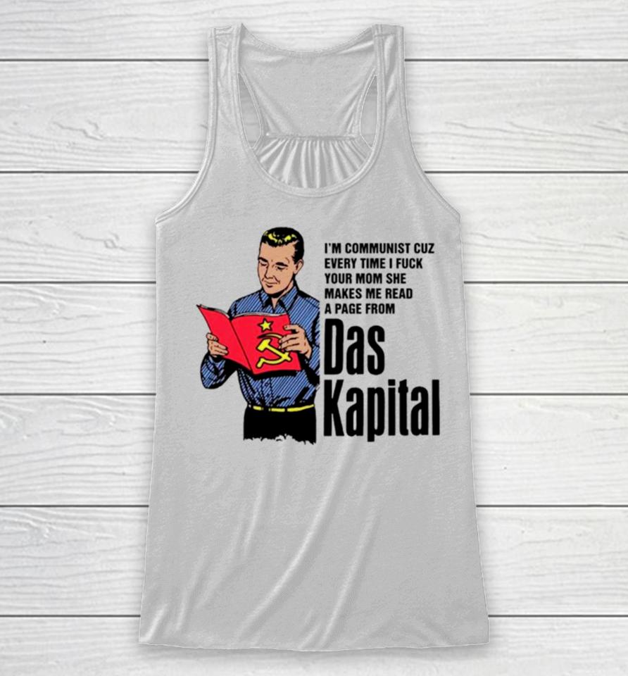 I’m Communist Cuz Every Time I Fuck Your Mom She Makes Me Read A Page From Das Kapital Racerback Tank