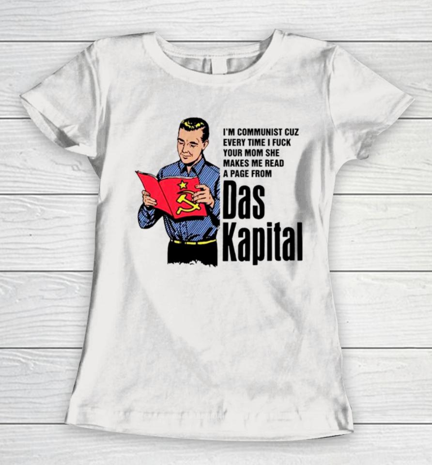 I’m Communist Cuz Every Time I Fuck Your Mom She Makes Me Read A Page From Das Kapital Women T-Shirt