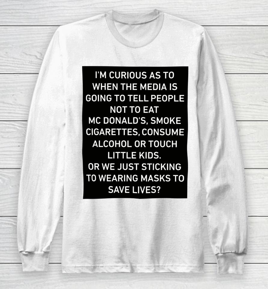 I'm Curious As To When The Media Is Going To Tell People Not To Eat Mcdonald's Smoke Cigarettes Consume Alcohol Long Sleeve T-Shirt