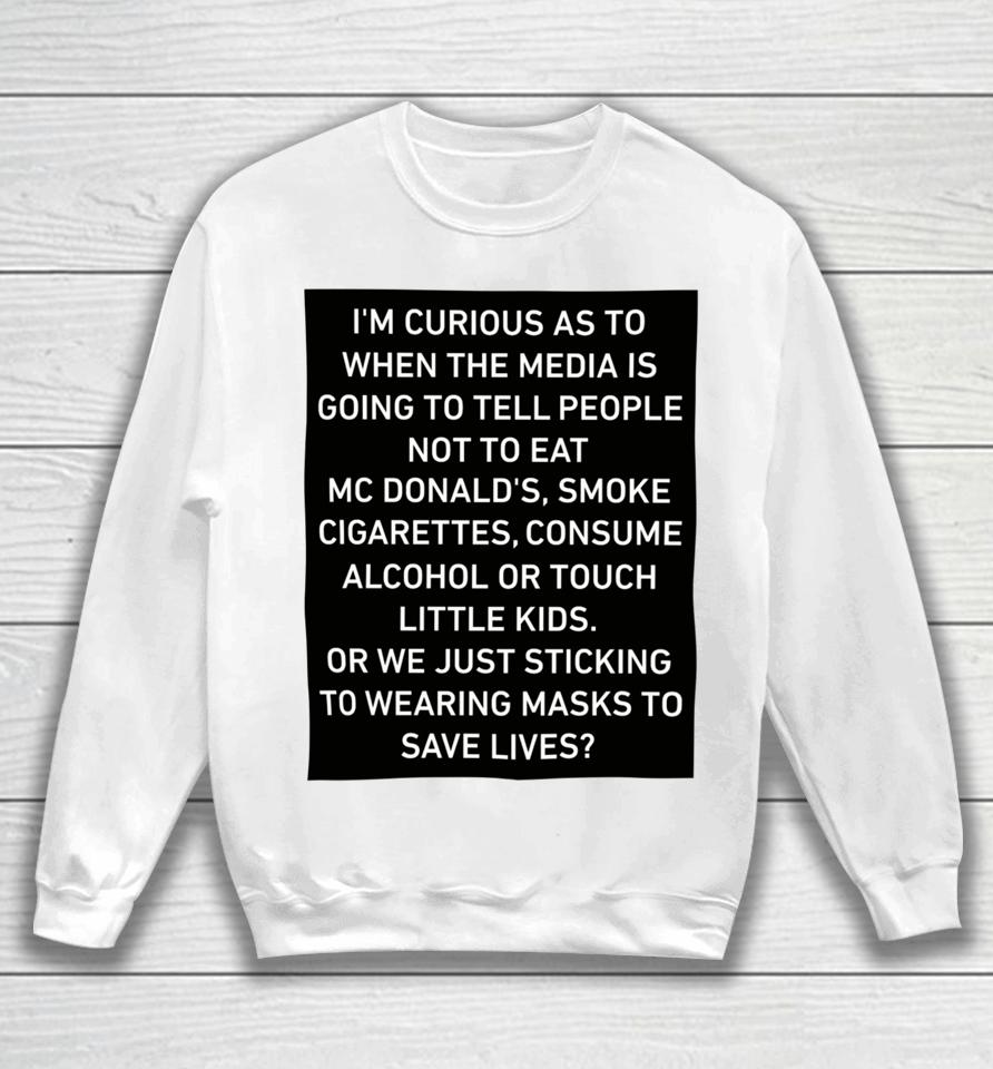 I'm Curious As To When The Media Is Going To Tell People Not To Eat Mcdonald's Smoke Cigarettes Consume Alcohol Sweatshirt