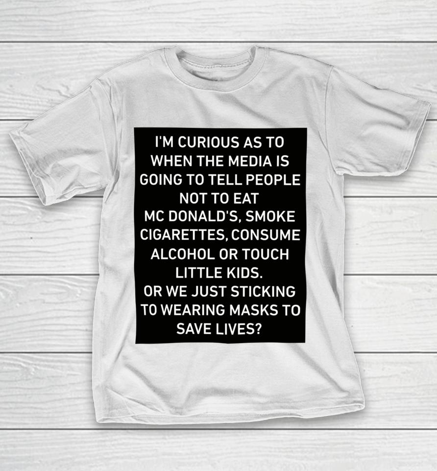 I'm Curious As To When The Media Is Going To Tell People Not To Eat Mcdonald's Smoke Cigarettes Consume Alcohol T-Shirt
