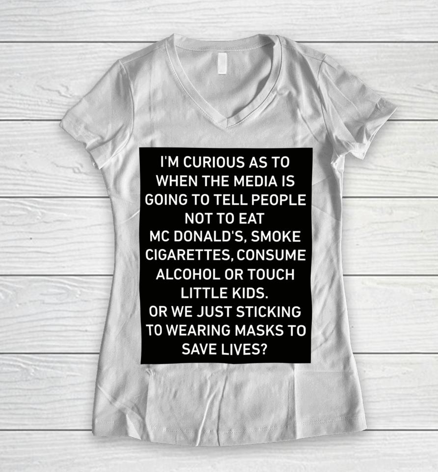 I'm Curious As To When The Media Is Going To Tell People Not To Eat Mcdonald's Smoke Cigarettes Consume Alcohol Women V-Neck T-Shirt