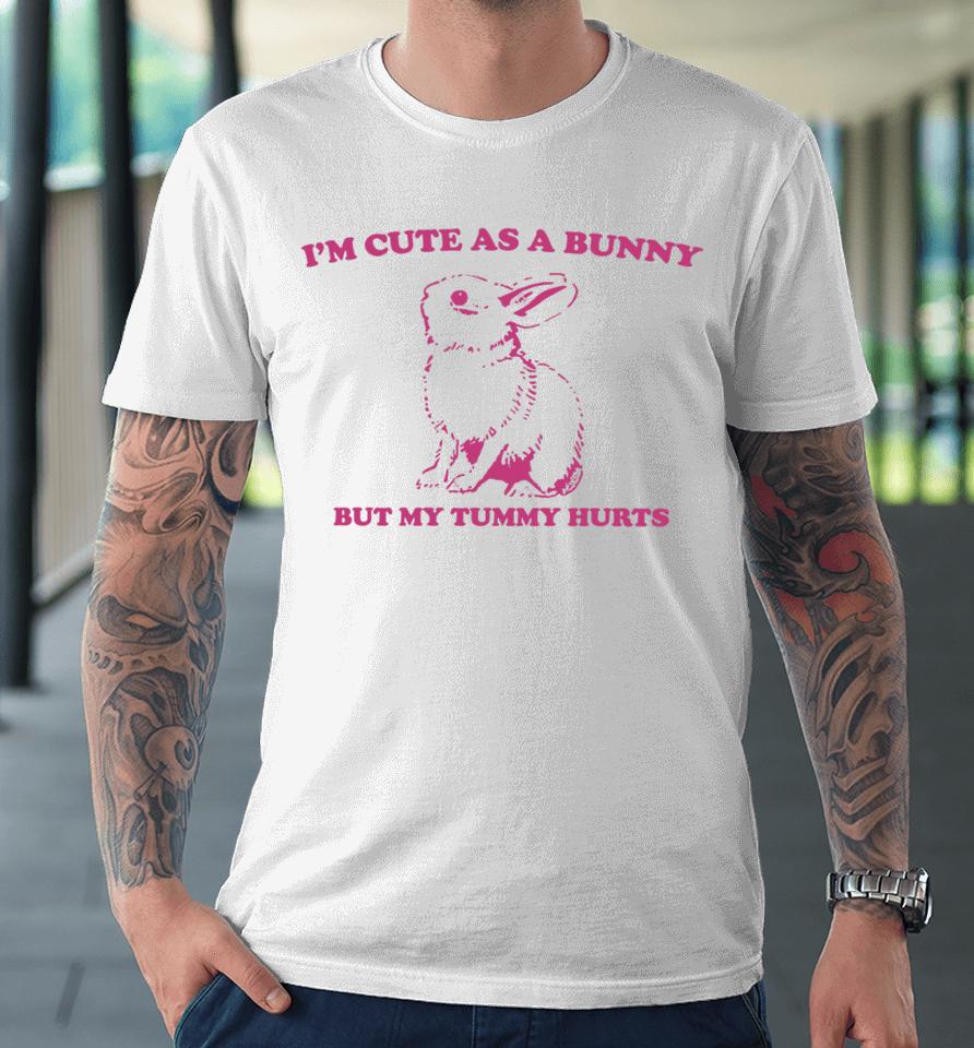 I’m Cute As A Bunny But My Tummy Hurts Premium T-Shirt