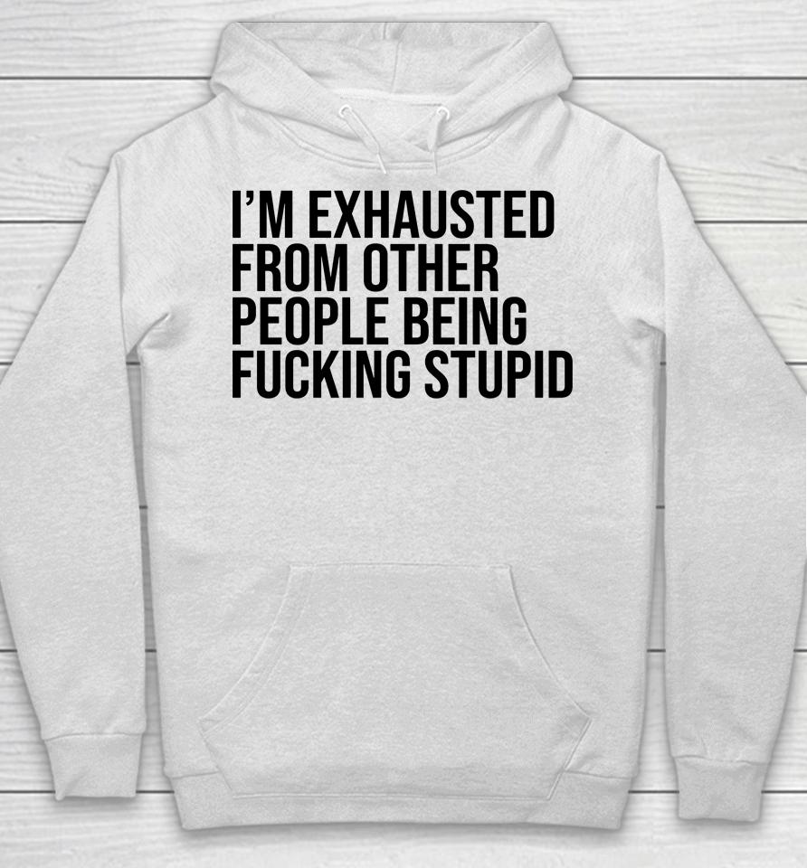 I'm Exhausted From Other People Being Fucking Stupid Hoodie