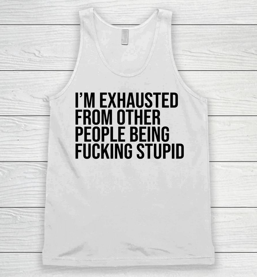 I'm Exhausted From Other People Being Fucking Stupid Unisex Tank Top