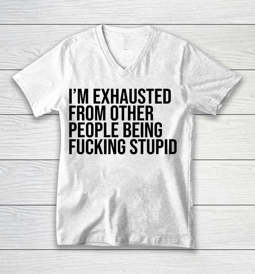 I'm Exhausted From Other People Being Fucking Stupid Unisex V-Neck T-Shirt
