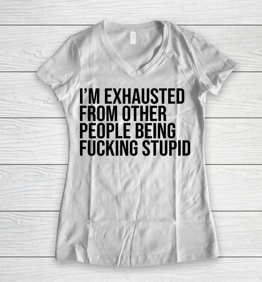 I'm Exhausted From Other People Being Fucking Stupid Women V-Neck T-Shirt