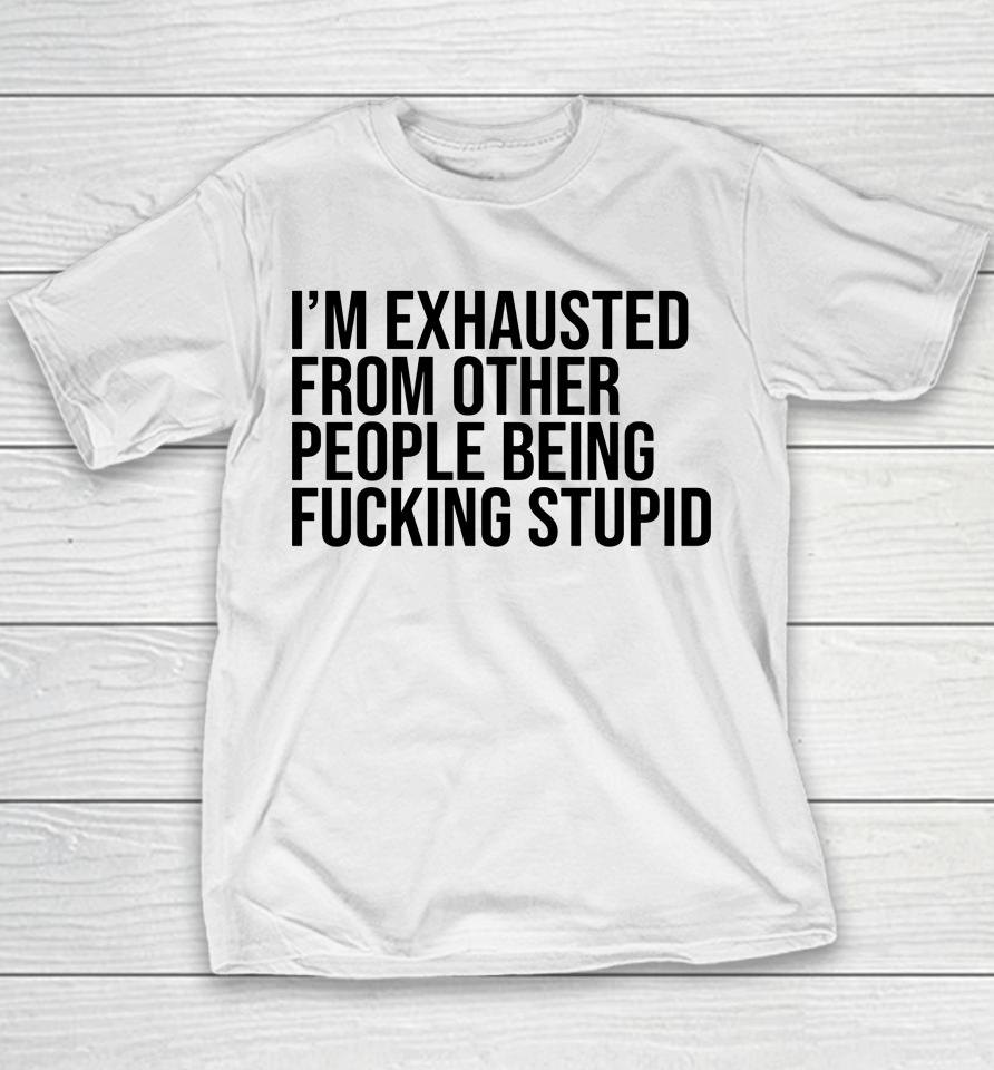 I'm Exhausted From Other People Being Fucking Stupid Youth T-Shirt