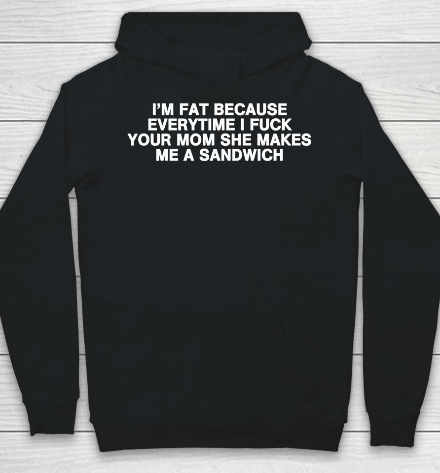 I'm Fat Because Everytime I Fuck Your Mom She Makes Me A Sandwich Hoodie