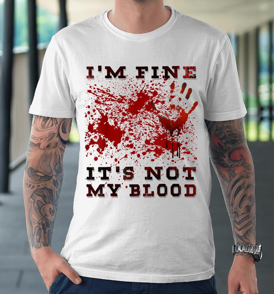 I'm Fine It's Not My Blood I'm Okay I'm Ok Halloween Scary Premium T-Shirt