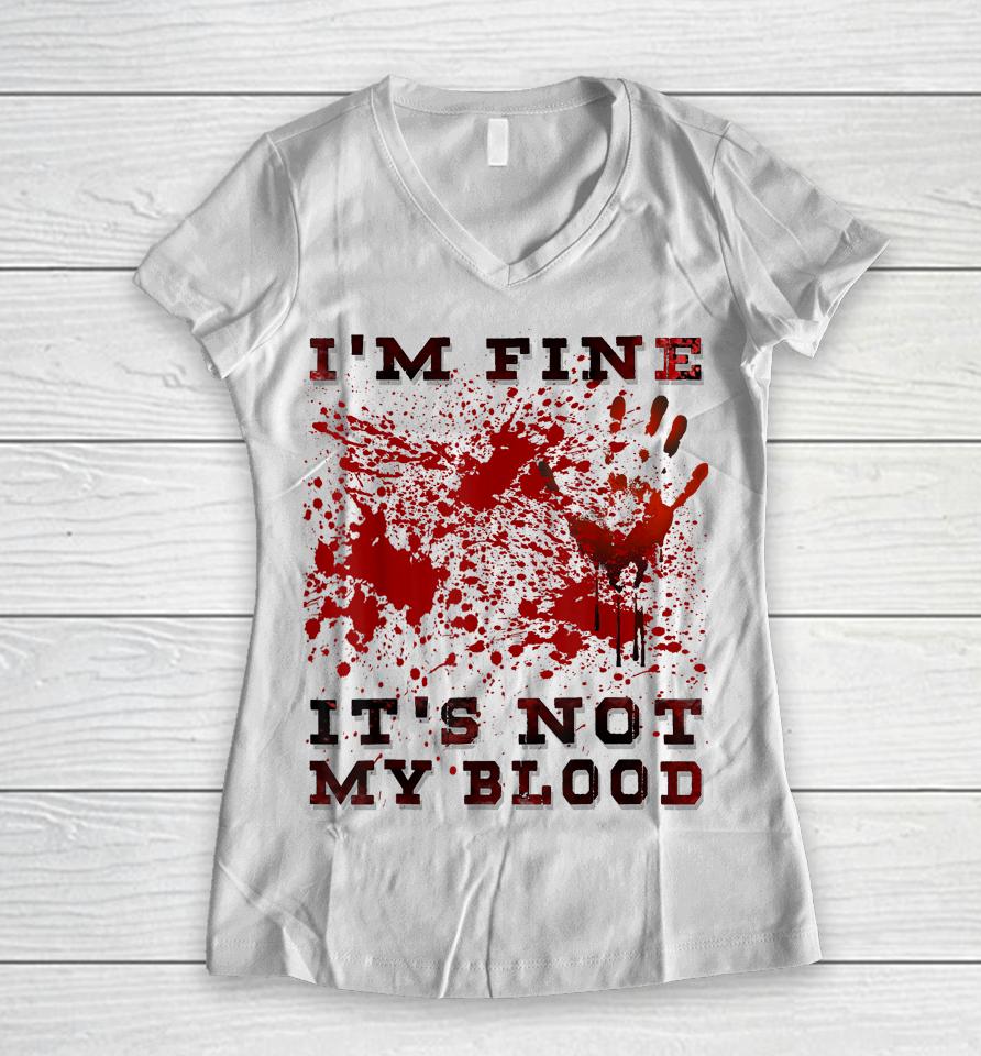I'm Fine It's Not My Blood I'm Okay I'm Ok Halloween Scary Women V-Neck T-Shirt