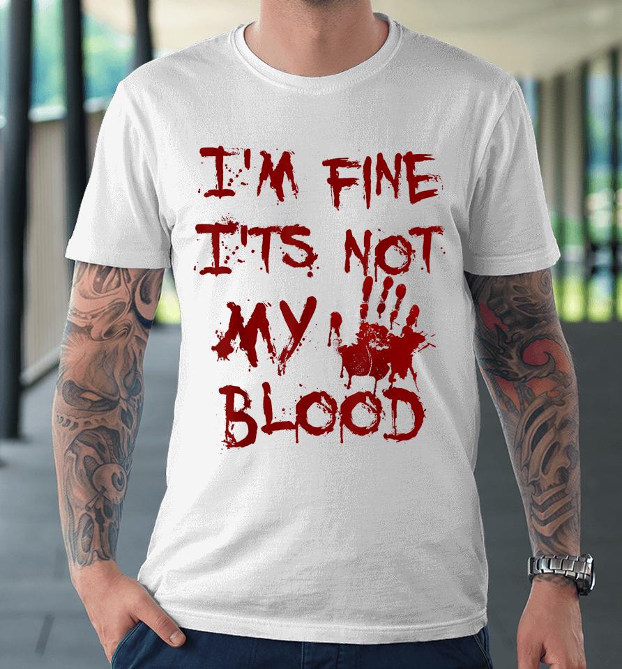 I'm Fine It's Not My Blood Scary Halloween Premium T-Shirt