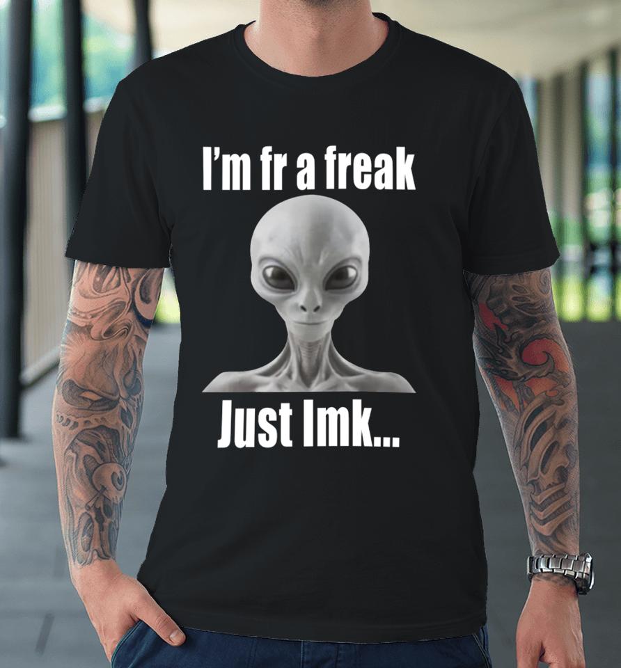 I'm Fr A Freak Just Lmk Premium T-Shirt
