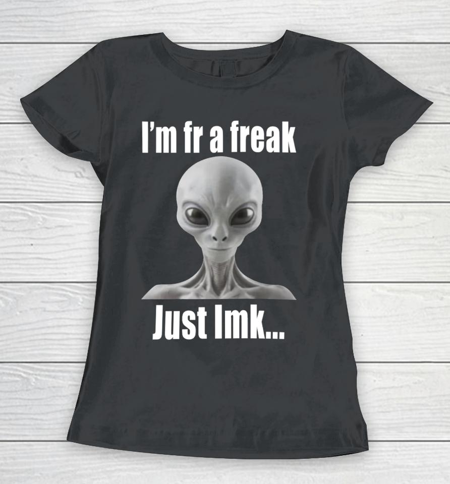 I'm Fr A Freak Just Lmk Women T-Shirt