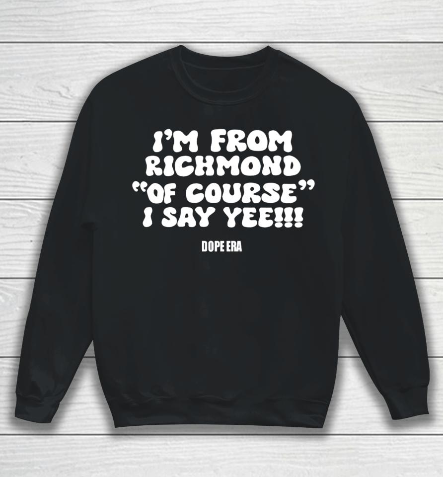 I'm From Richmond Of Course I Say Yee Dope Era Sweatshirt